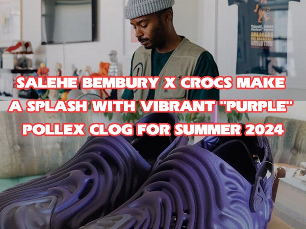 Salehe Bembury x Crocs Make a Splash with Vibrant Purple Pollex Clog for Summer 2024 cover